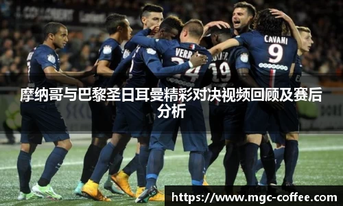 摩纳哥与巴黎圣日耳曼精彩对决视频回顾及赛后分析
