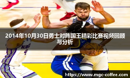 2014年10月30日勇士对阵国王精彩比赛视频回顾与分析