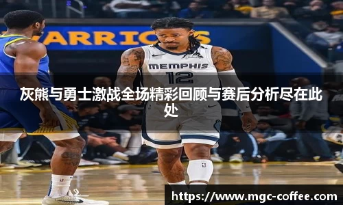 灰熊与勇士激战全场精彩回顾与赛后分析尽在此处