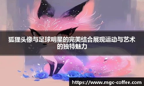 狐狸头像与足球明星的完美结合展现运动与艺术的独特魅力