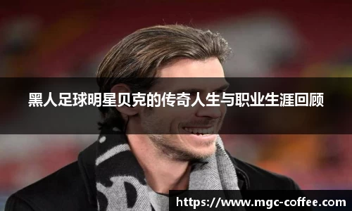黑人足球明星贝克的传奇人生与职业生涯回顾