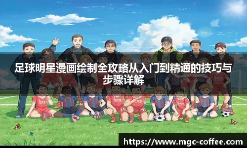 足球明星漫画绘制全攻略从入门到精通的技巧与步骤详解
