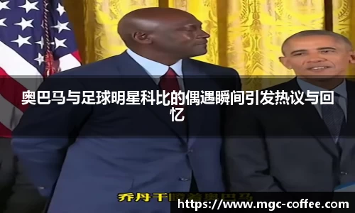 奥巴马与足球明星科比的偶遇瞬间引发热议与回忆