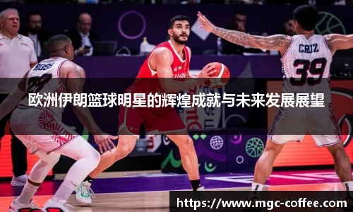 欧洲伊朗篮球明星的辉煌成就与未来发展展望