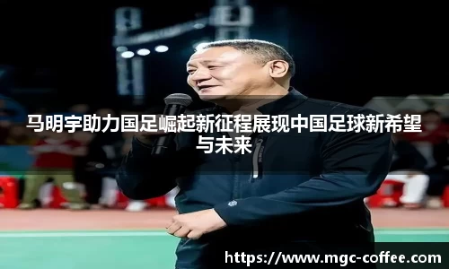 马明宇助力国足崛起新征程展现中国足球新希望与未来